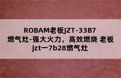 ROBAM老板JZT-33B7 燃气灶-强大火力，高效燃烧 老板jzt一7b28燃气灶